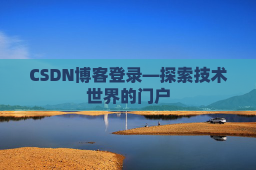 CSDN博客登录—探索技术世界的门户